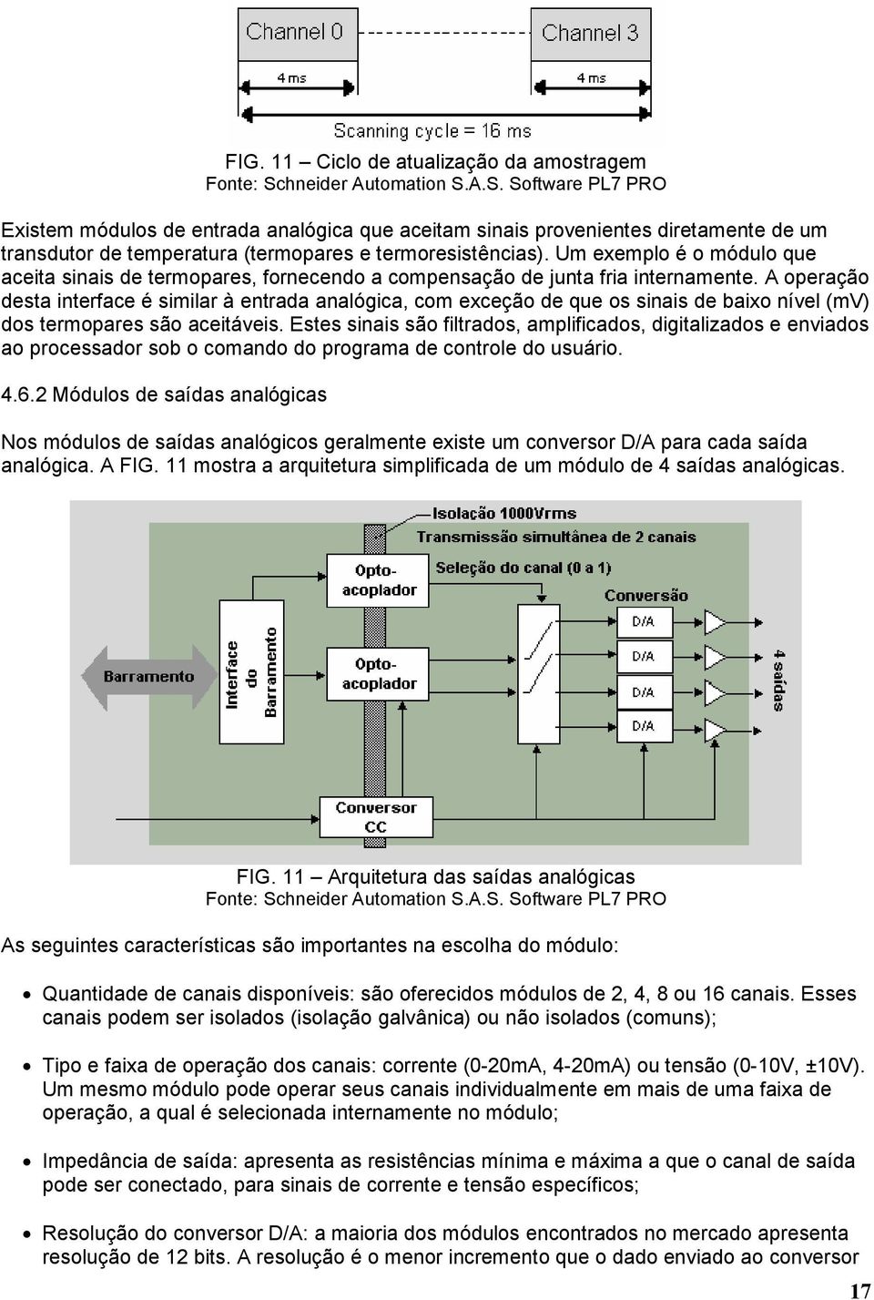 Um exemplo é o módulo que aceita sinais de termopares, fornecendo a compensação de junta fria internamente.