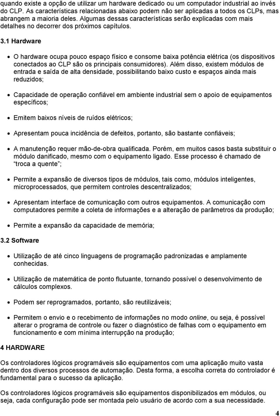 Algumas dessas características serão explicadas com mais detalhes no decorrer dos próximos capítulos. 3.