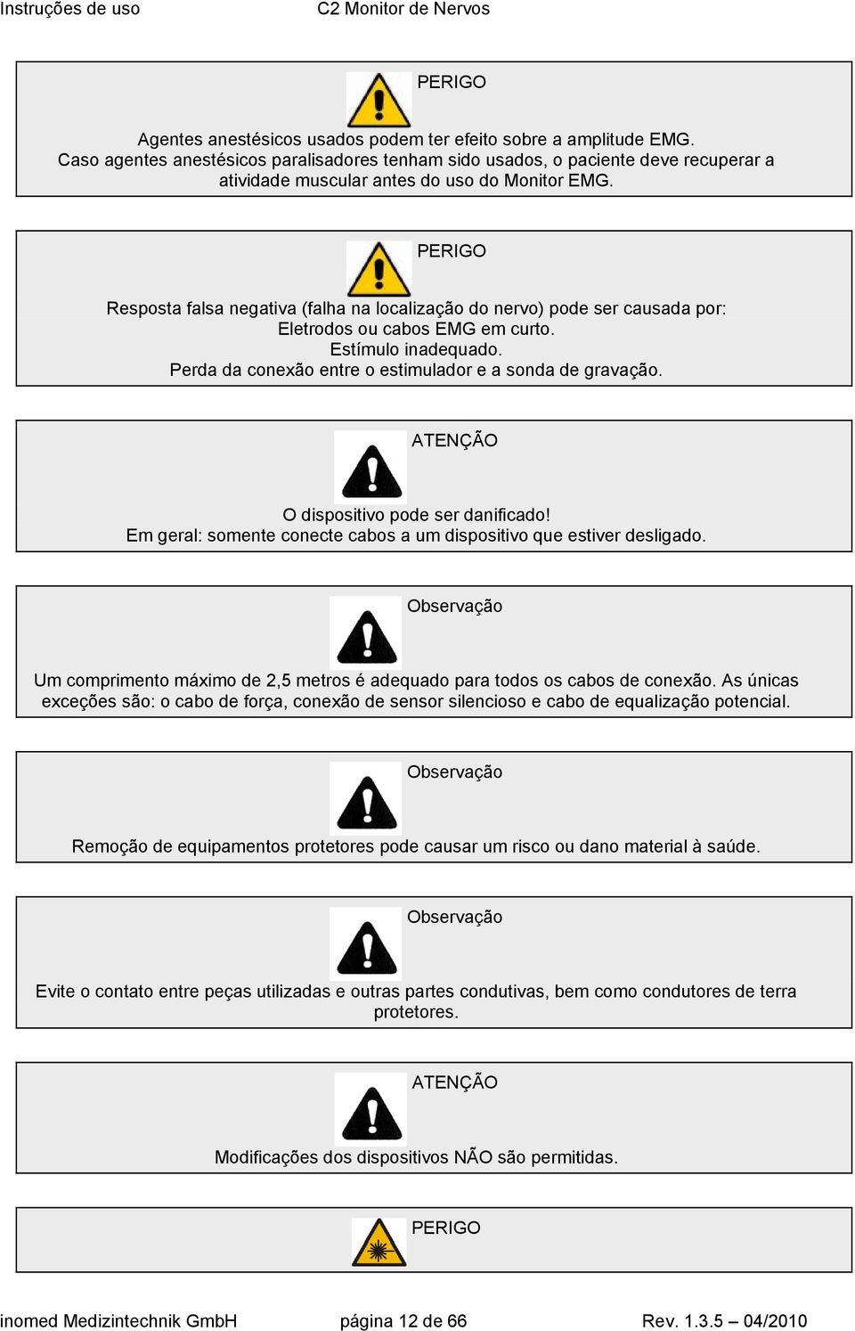 Resposta falsa negativa (falha na localização do nervo) pode ser causada por: Eletrodos ou cabos EMG em curto. Estímulo inadequado. Perda da conexão entre o estimulador e a sonda de gravação.