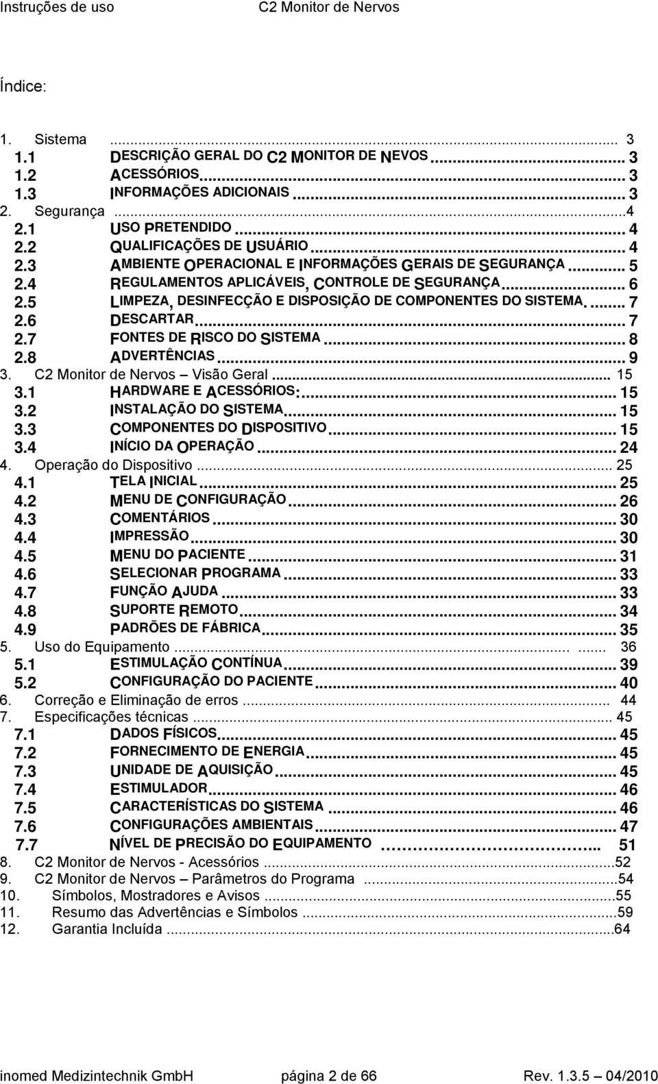 5 LIMPEZA, DESINFECÇÃO E DISPOSIÇÃO DE COMPONENTES DO SISTEMA.... 7 2.6 DESCARTAR... 7 2.7 FONTES DE RISCO DO SISTEMA... 8 2.8 ADVERTÊNCIAS... 9 3. Visão Geral... 15 3.1 HARDWARE E ACESSÓRIOS:... 15 3.2 INSTALAÇÃO DO SISTEMA.