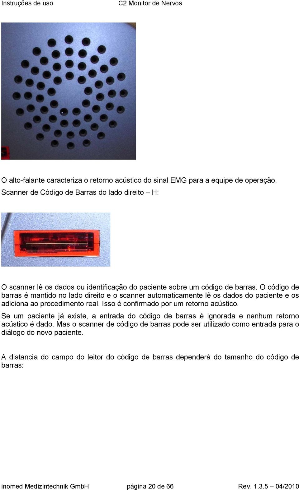 O código de barras é mantido no lado direito e o scanner automaticamente lê os dados do paciente e os adiciona ao procedimento real. Isso é confirmado por um retorno acústico.