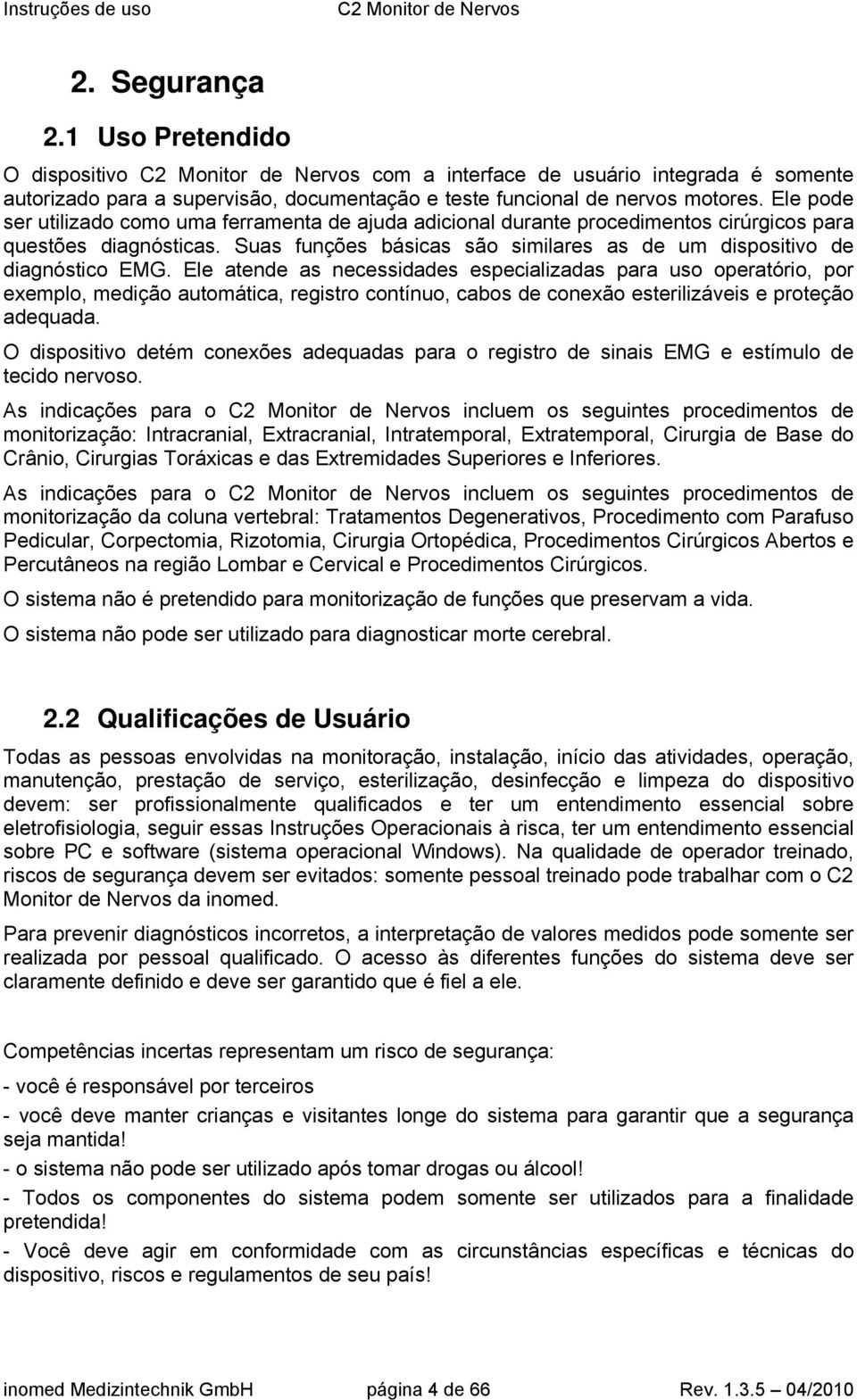 Ele atende as necessidades especializadas para uso operatório, por exemplo, medição automática, registro contínuo, cabos de conexão esterilizáveis e proteção adequada.