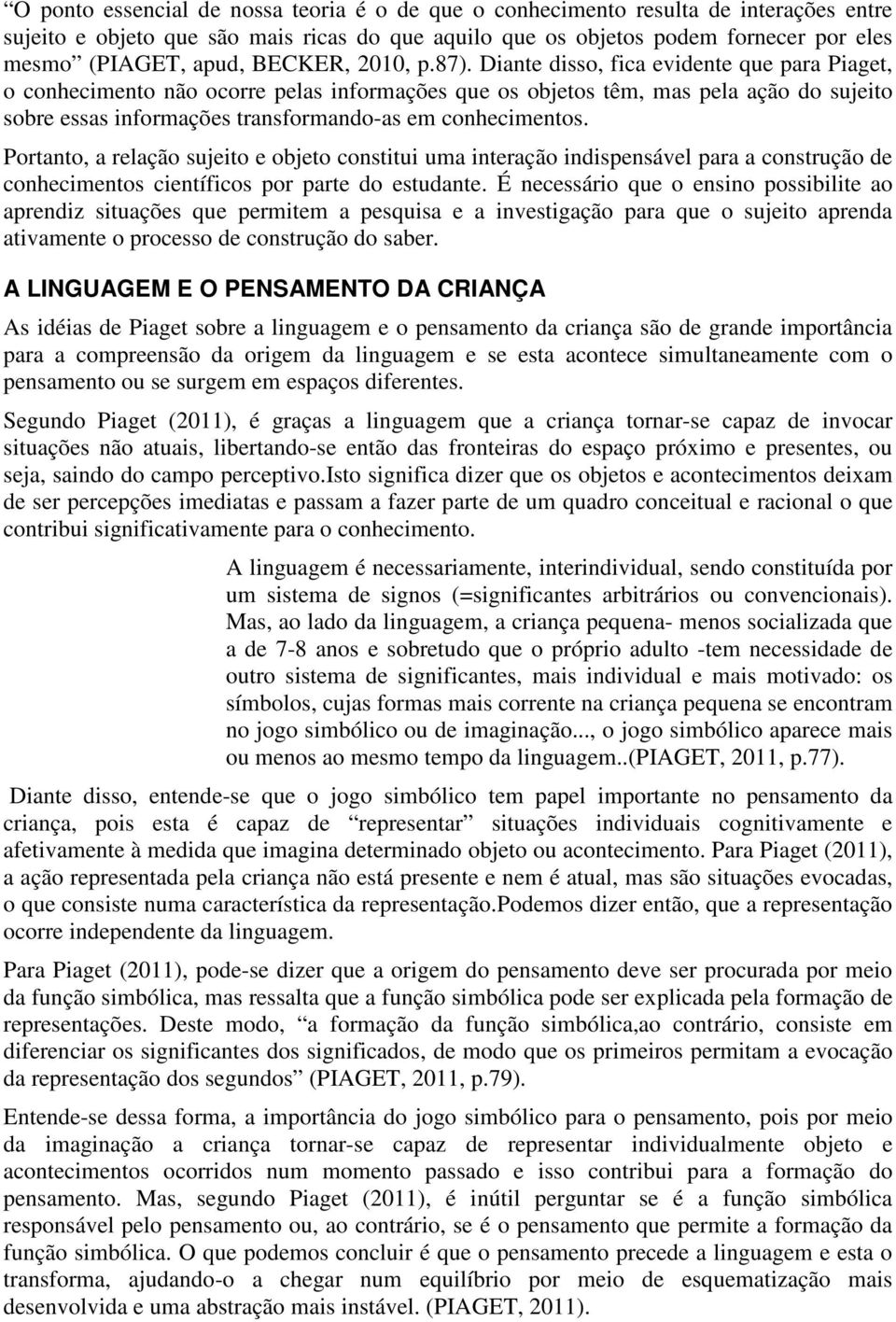 Diante disso, fica evidente que para Piaget, o conhecimento não ocorre pelas informações que os objetos têm, mas pela ação do sujeito sobre essas informações transformando-as em conhecimentos.