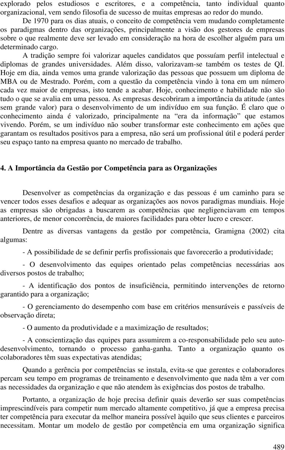 levado em consideração na hora de escolher alguém para um determinado cargo. A tradição sempre foi valorizar aqueles candidatos que possuíam perfil intelectual e diplomas de grandes universidades.