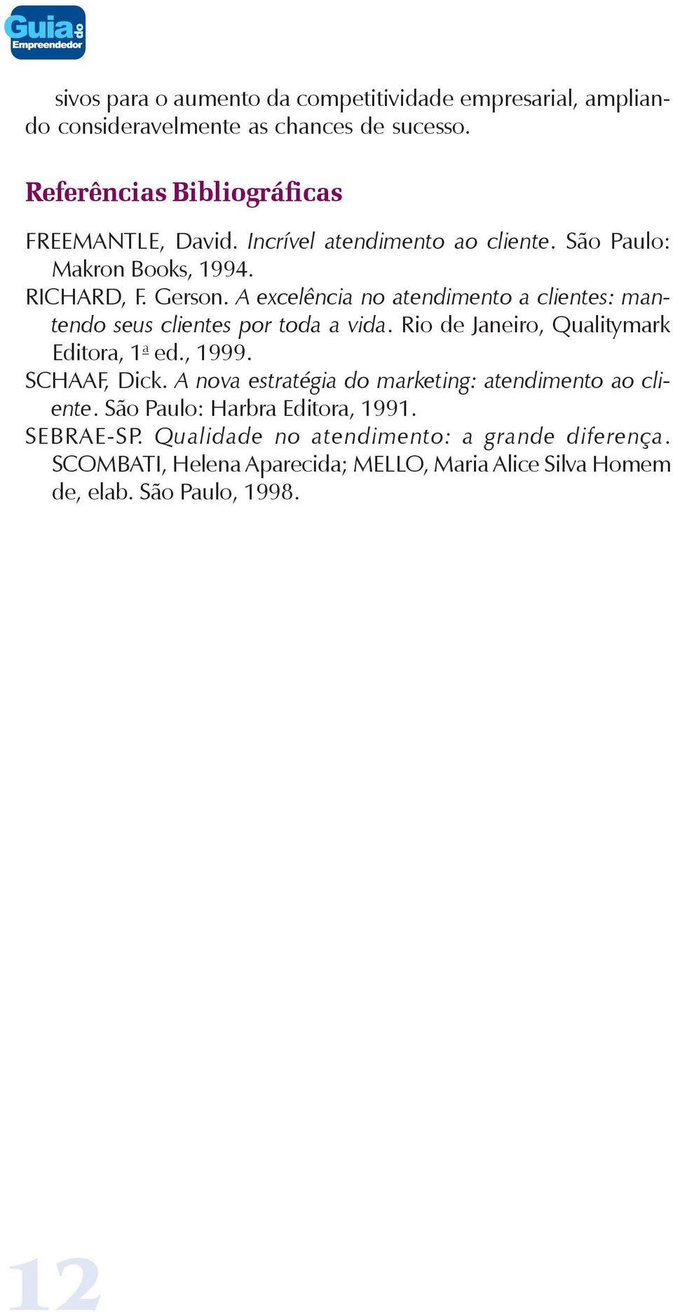 A excelência no atendimento a clientes: mantendo seus clientes por toda a vida. Rio de Janeiro, Qualitymark Editora, 1 a ed., 1999. SCHAAF, Dick.