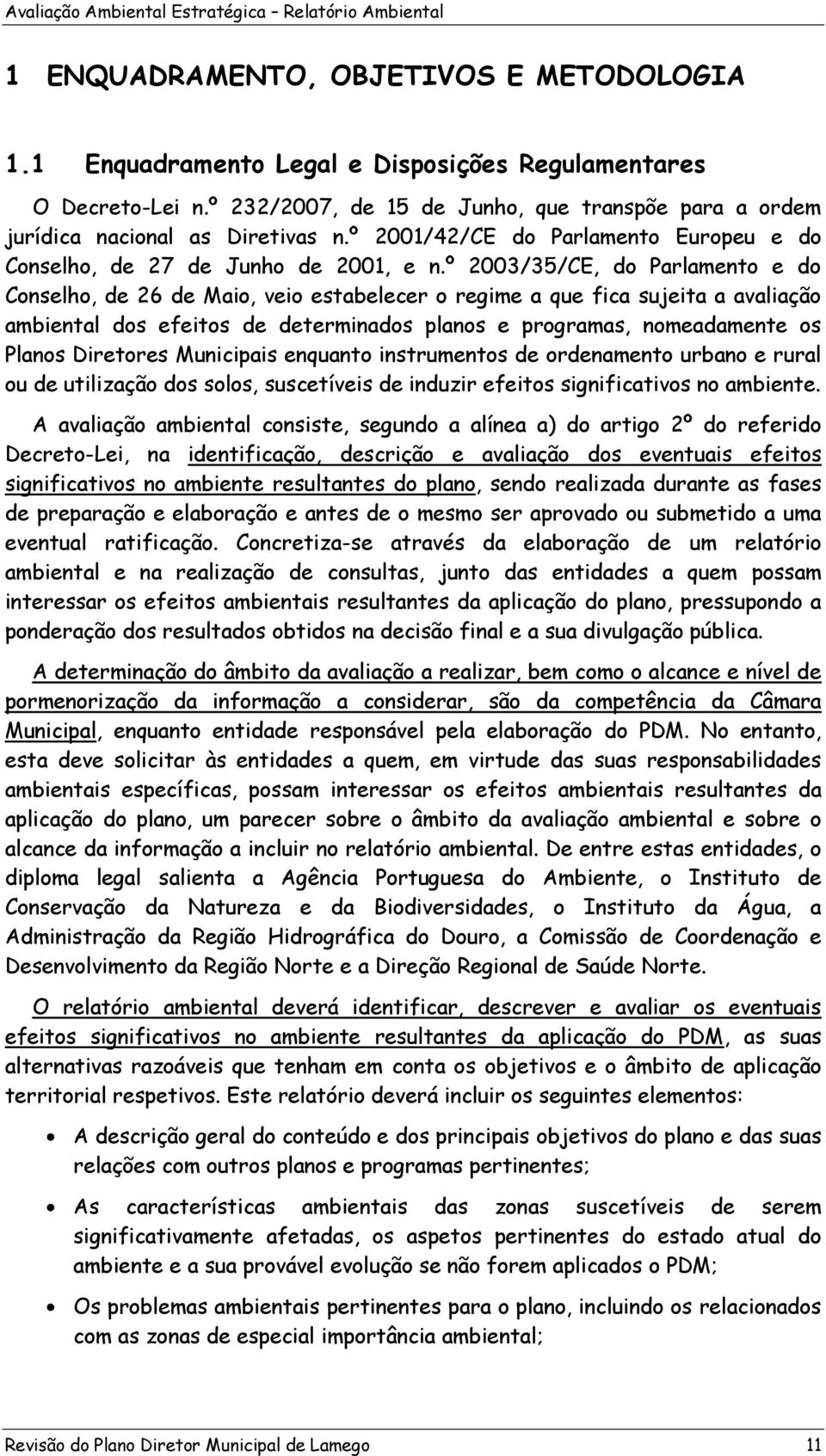 º 2003/35/CE, do Parlamento e do Conselho, de 26 de Maio, veio estabelecer o regime a que fica sujeita a avaliação ambiental dos efeitos de determinados planos e programas, nomeadamente os Planos