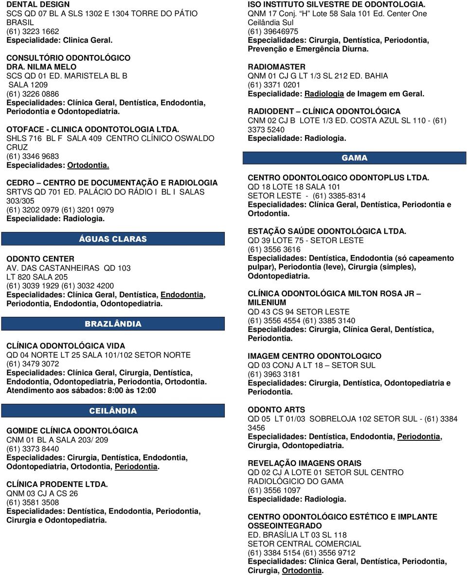 SHLS 716 BL F SALA 409 CENTRO CLÍNICO OSWALDO CRUZ (61) 3346 9683 Especialidades: Ortodontia. CEDRO CENTRO DE DOCUMENTAÇÃO E RADIOLOGIA SRTVS QD 701 ED.