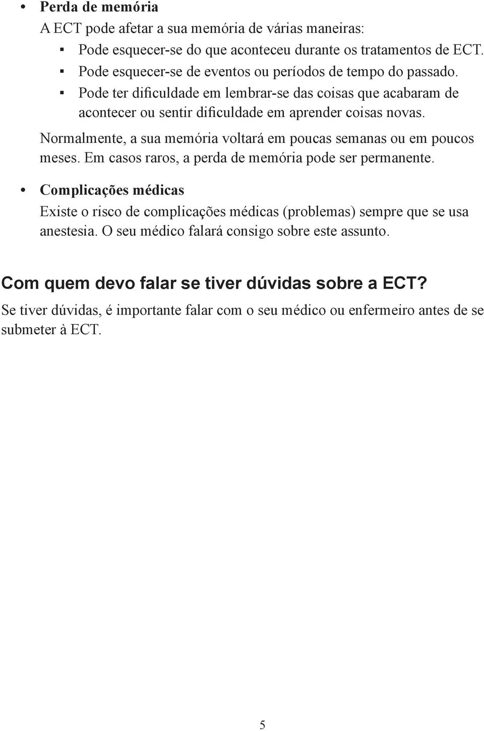 Normalmente, a sua memória voltará em poucas semanas ou em poucos meses. Em casos raros, a perda de memória pode ser permanente.