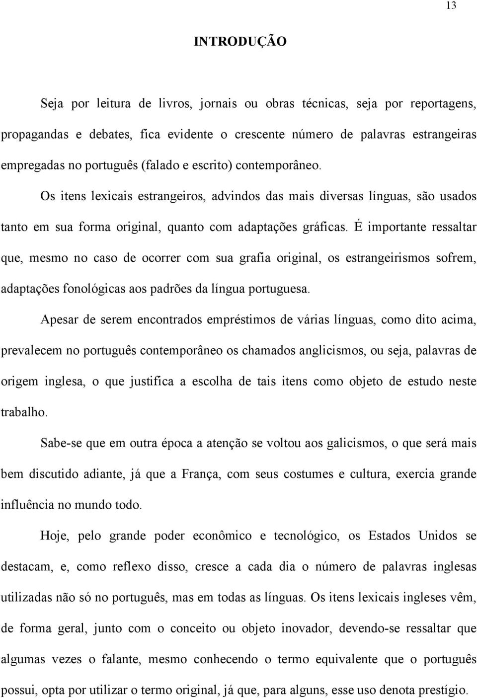 É importante ressaltar que, mesmo no caso de ocorrer com sua grafia original, os estrangeirismos sofrem, adaptações fonológicas aos padrões da língua portuguesa.