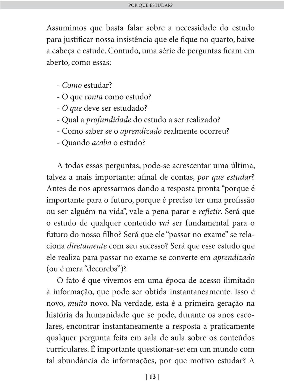 - Como saber se o aprendizado realmente ocorreu? - Quando acaba o estudo? A todas essas perguntas, pode-se acrescentar uma última, talvez a mais importante: afinal de contas, por que estudar?