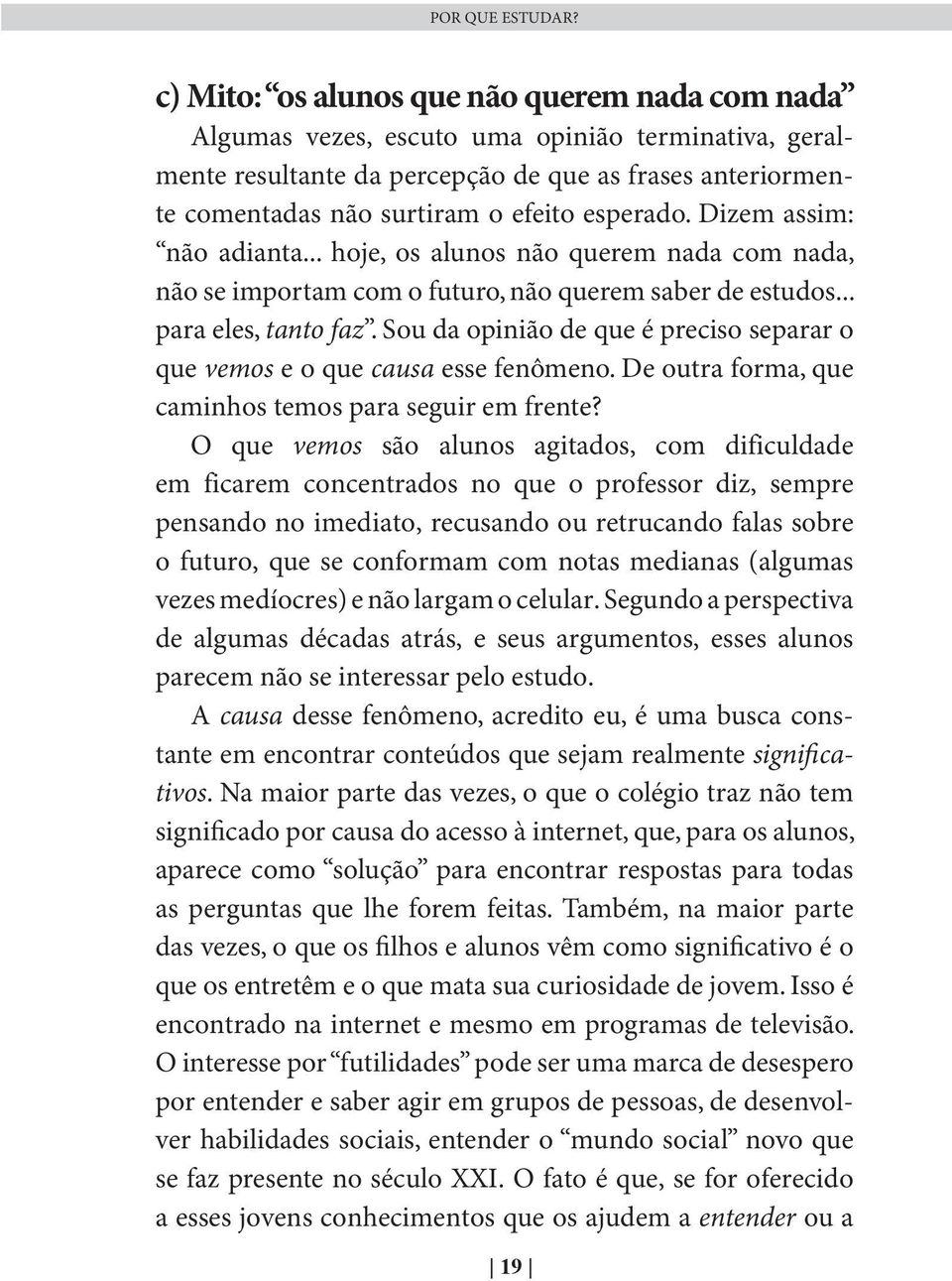 esperado. Dizem assim: não adianta... hoje, os alunos não querem nada com nada, não se importam com o futuro, não querem saber de estudos... para eles, tanto faz.