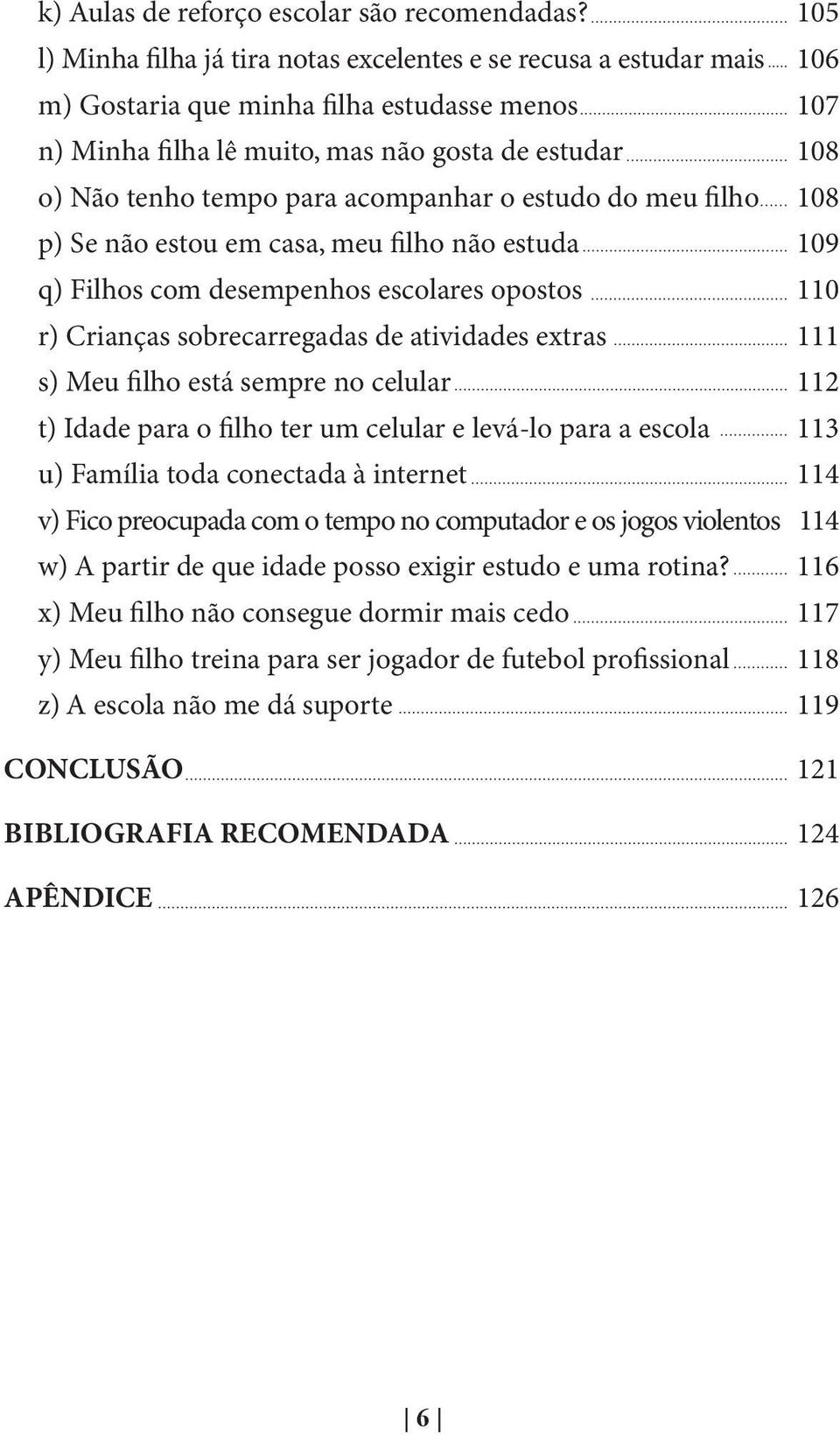 para acompanhar o estudo do meu filho 108 p) Se não estou em casa, meu filho não estuda 109 q) Filhos com desempenhos escolares opostos 110 r) Crianças sobrecarregadas de atividades extras 111 s) Meu