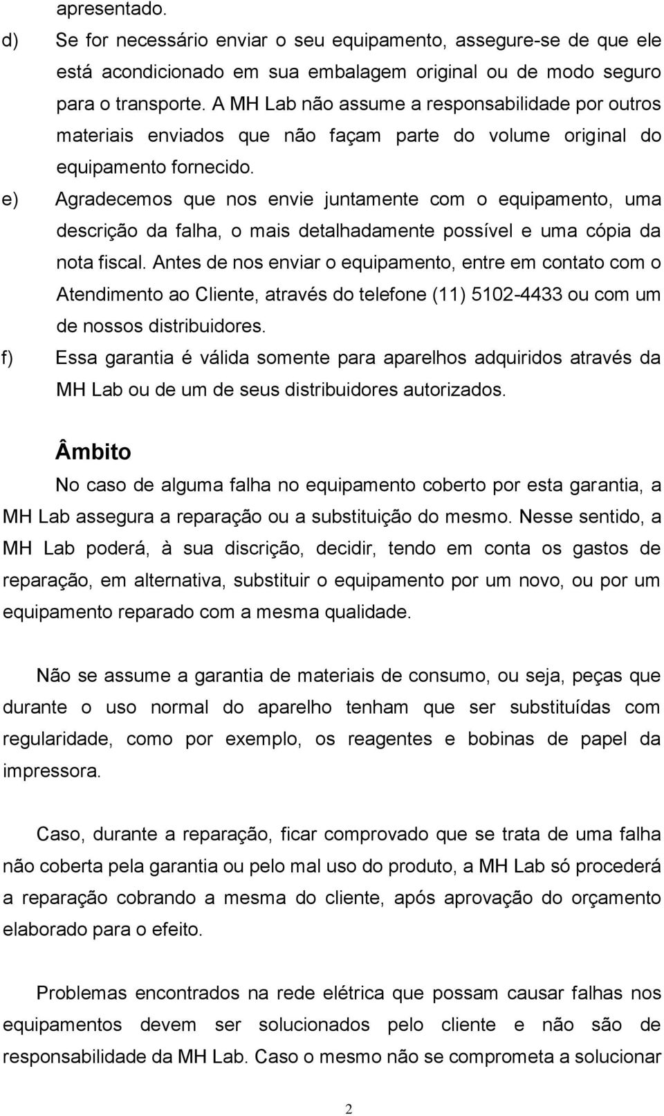 e) Agradecemos que nos envie juntamente com o equipamento, uma descrição da falha, o mais detalhadamente possível e uma cópia da nota fiscal.