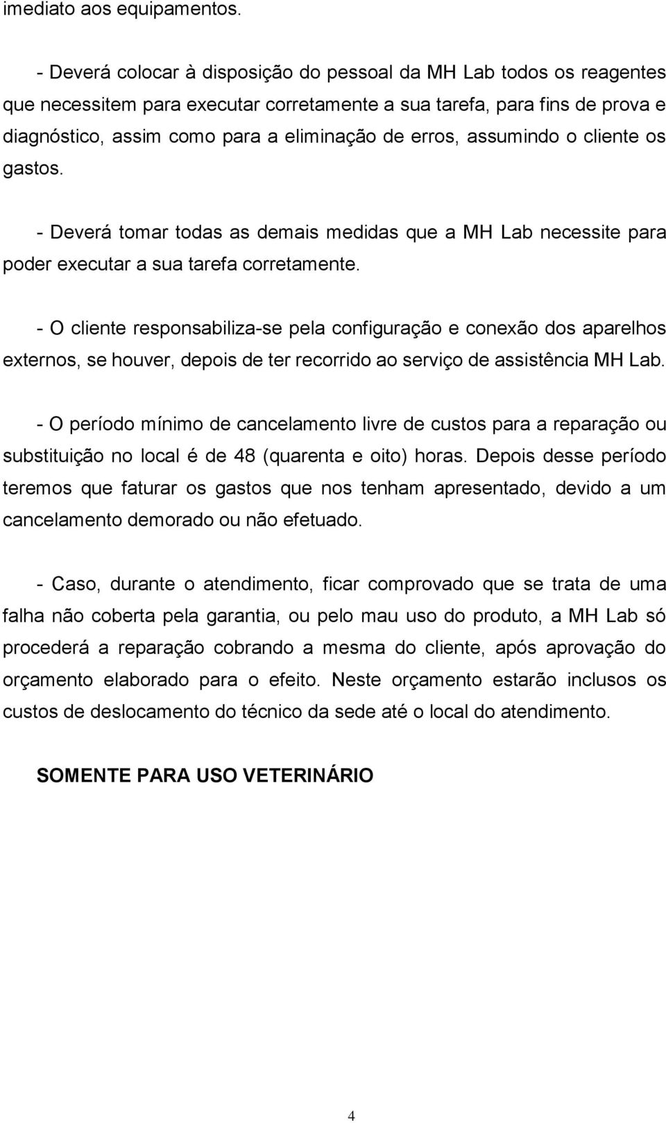 assumindo o cliente os gastos. - Deverá tomar todas as demais medidas que a MH Lab necessite para poder executar a sua tarefa corretamente.