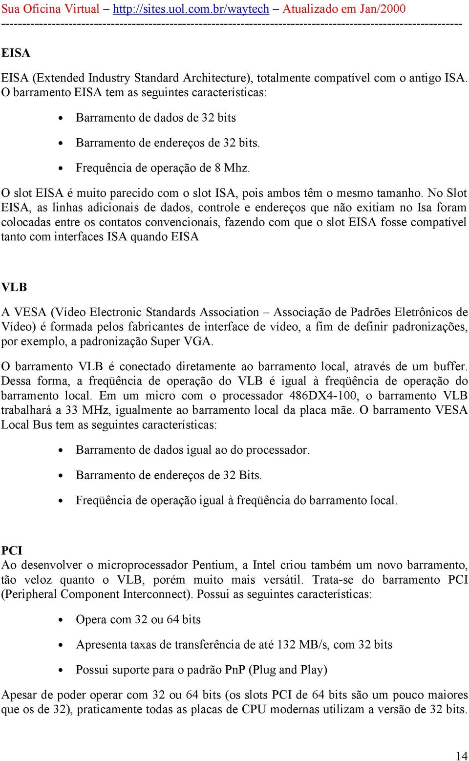 O slot EISA é muito parecido com o slot ISA, pois ambos têm o mesmo tamanho.