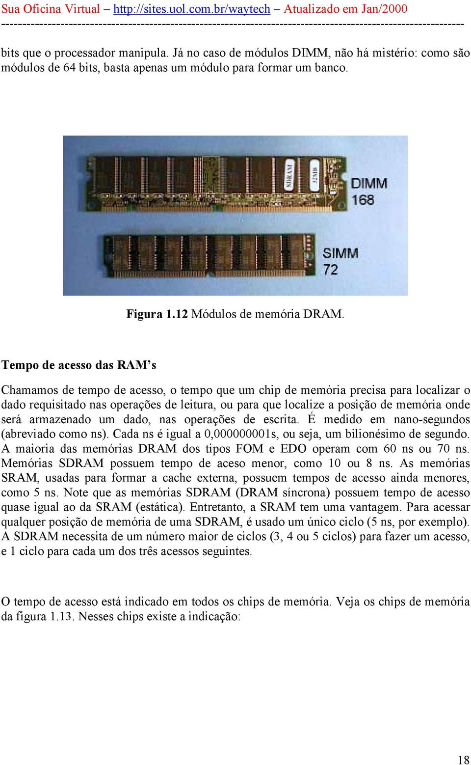 onde será armazenado um dado, nas operações de escrita. É medido em nano-segundos (abreviado como ns). Cada ns é igual a 0,000000001s, ou seja, um bilionésimo de segundo.