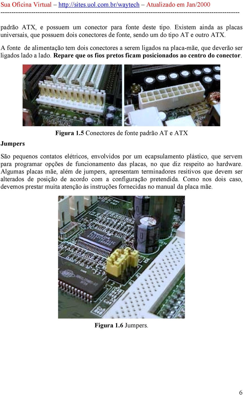 5 Conectores de fonte padrão AT e ATX São pequenos contatos elétricos, envolvidos por um ecapsulamento plástico, que servem para programar opções de funcionamento das placas, no que diz respeito ao