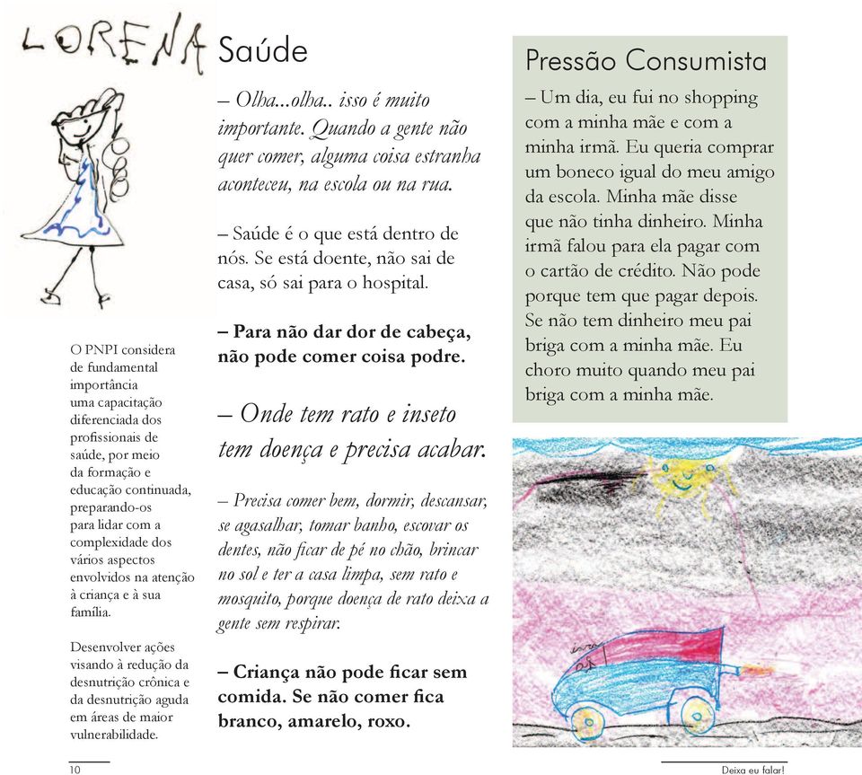 . isso é muito importante. Quando a gente não quer comer, alguma coisa estranha aconteceu, na escola ou na rua. Saúde é o que está dentro de nós.