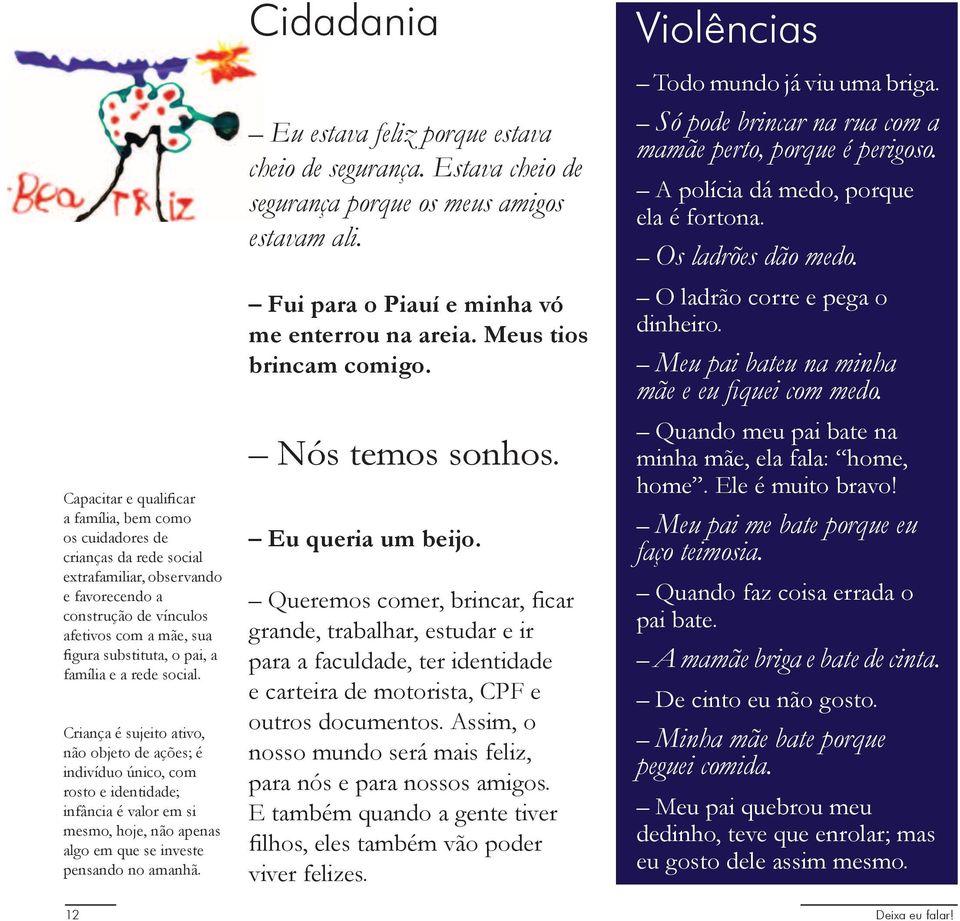 Criança é sujeito ativo, não objeto de ações; é indivíduo único, com rosto e identidade; infância é valor em si mesmo, hoje, não apenas algo em que se investe pensando no amanhã.