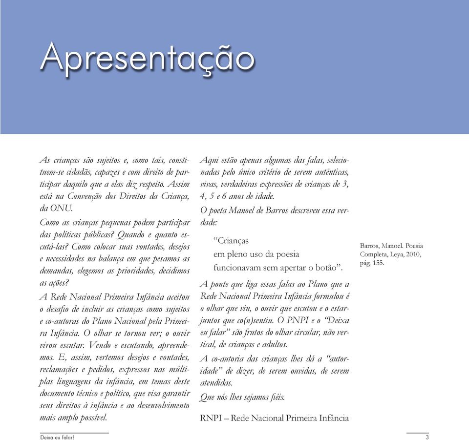 Como colocar suas vontades, desejos e necessidades na balança em que pesamos as demandas, elegemos as prioridades, decidimos as ações?