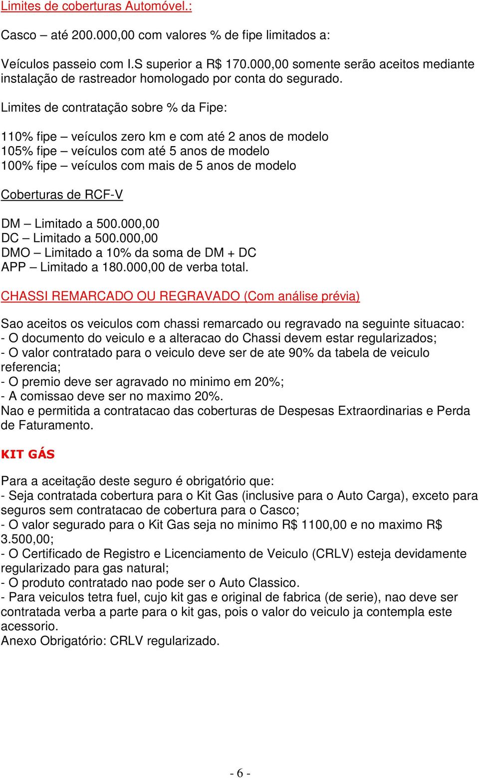 Limites de contratação sobre % da Fipe: 110% fipe veículos zero km e com até 2 anos de modelo 105% fipe veículos com até 5 anos de modelo 100% fipe veículos com mais de 5 anos de modelo Coberturas de