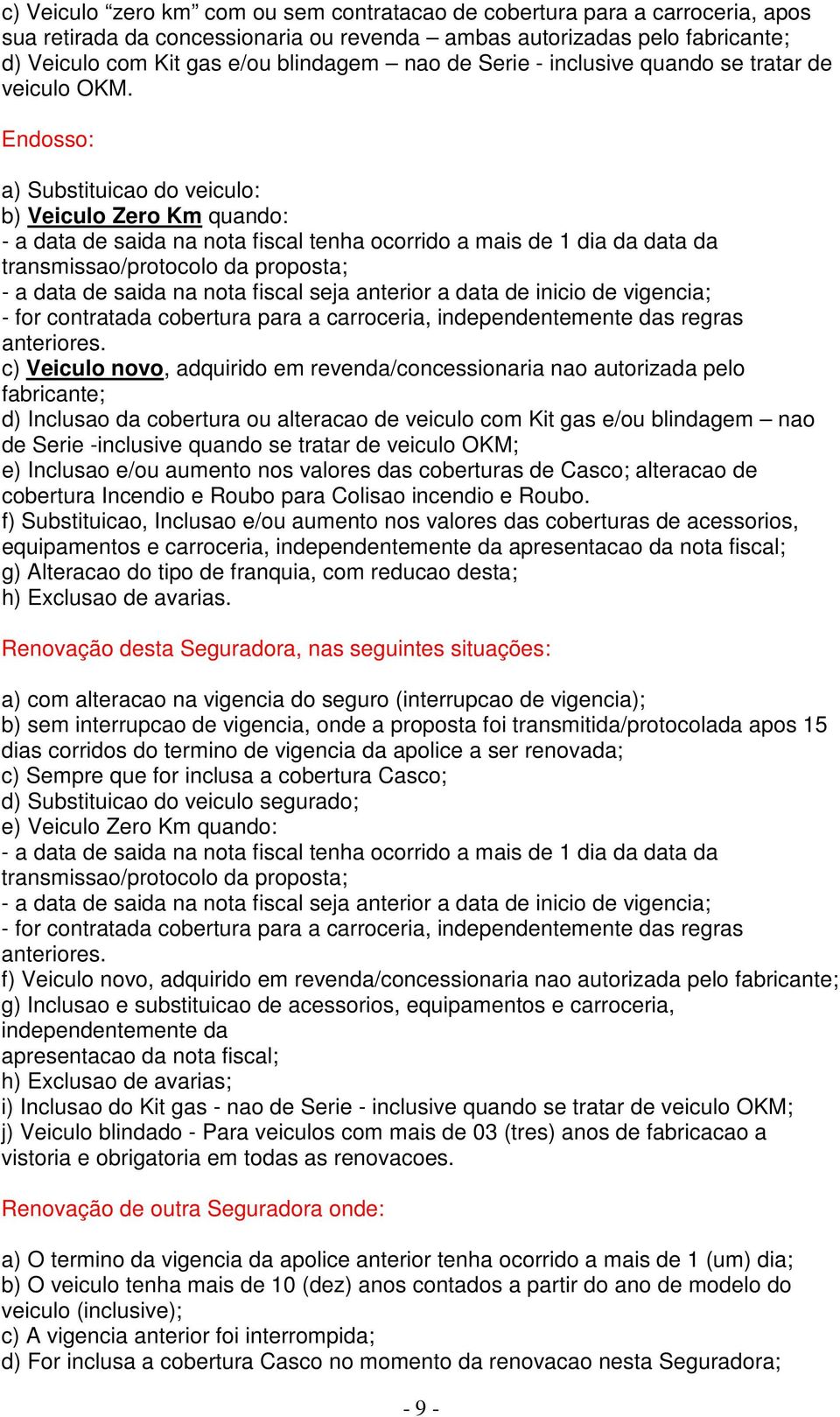 Endosso: a) Substituicao do veiculo: b) Veiculo Zero Km quando: - a data de saida na nota fiscal tenha ocorrido a mais de 1 dia da data da transmissao/protocolo da proposta; - a data de saida na nota