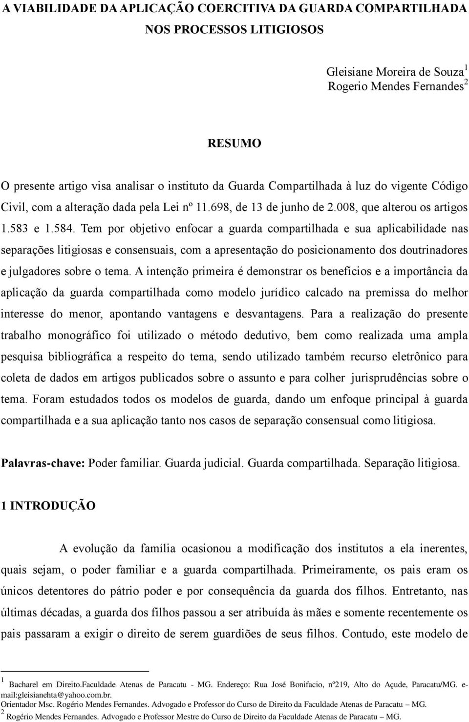 Tem por objetivo enfocar a guarda compartilhada e sua aplicabilidade nas separações litigiosas e consensuais, com a apresentação do posicionamento dos doutrinadores e julgadores sobre o tema.