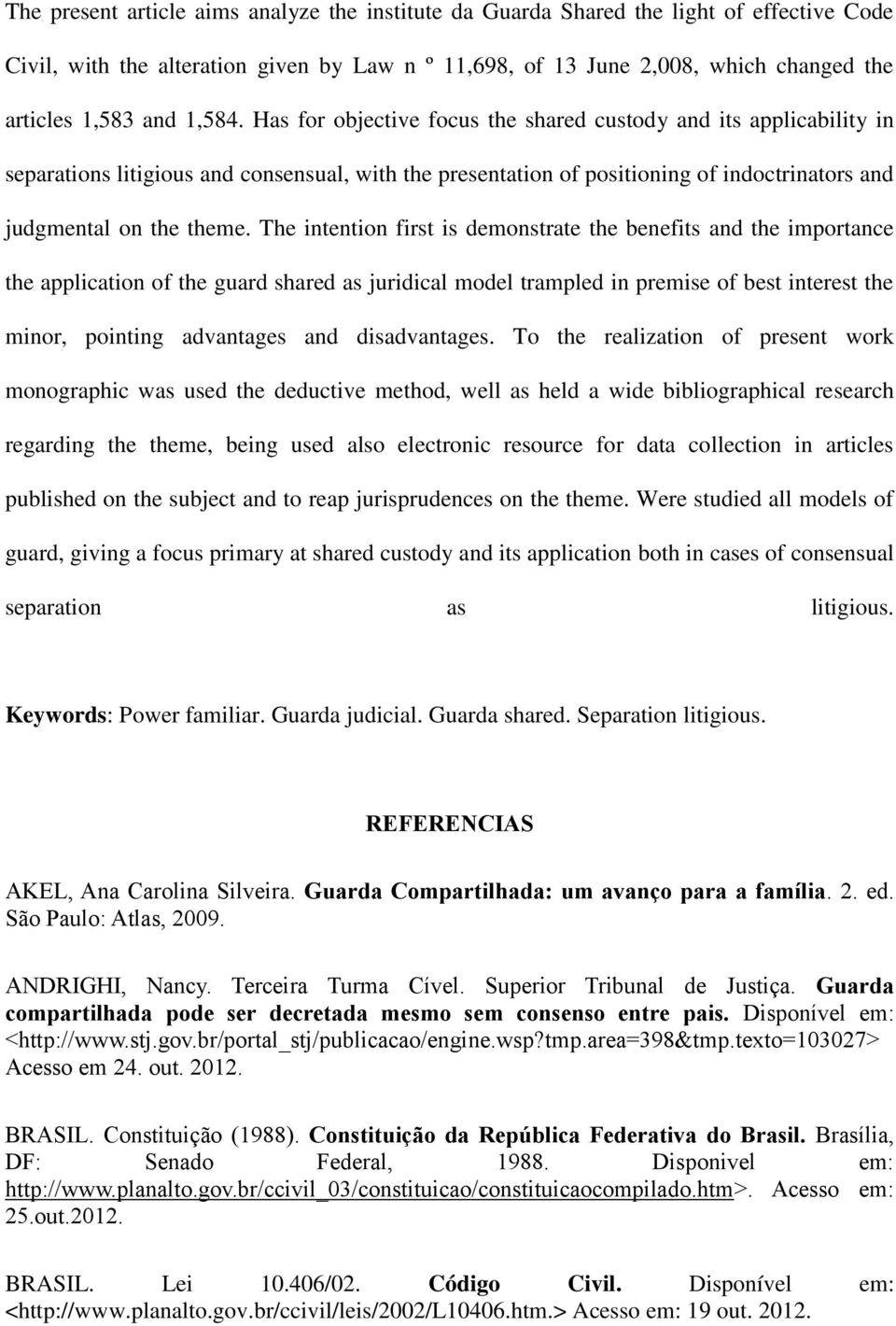 The intention first is demonstrate the benefits and the importance the application of the guard shared as juridical model trampled in premise of best interest the minor, pointing advantages and