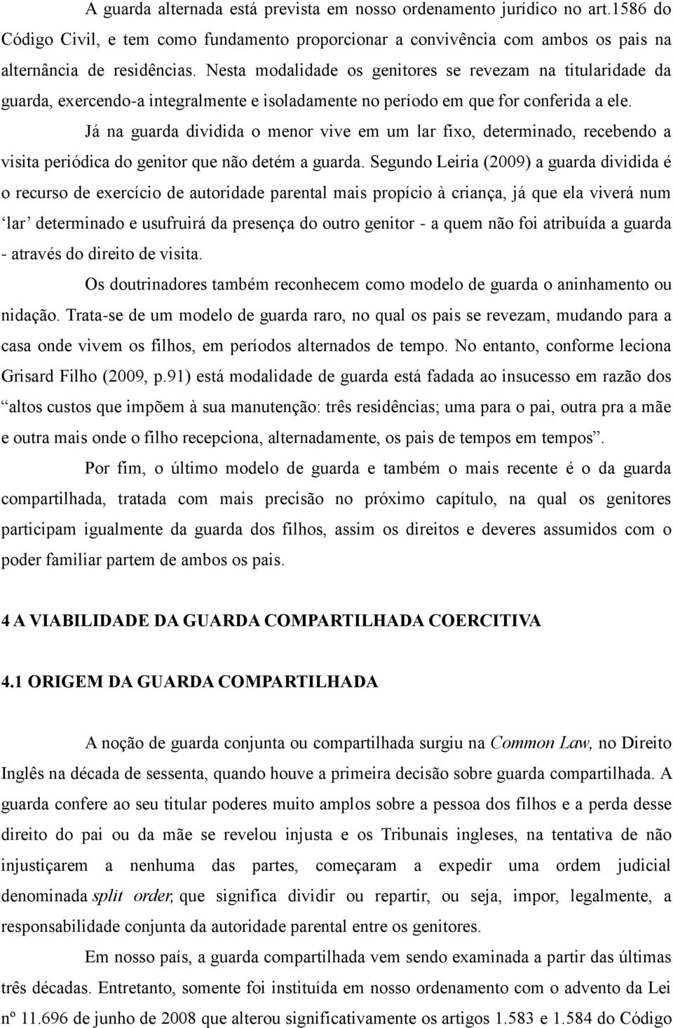 Já na guarda dividida o menor vive em um lar fixo, determinado, recebendo a visita periódica do genitor que não detém a guarda.