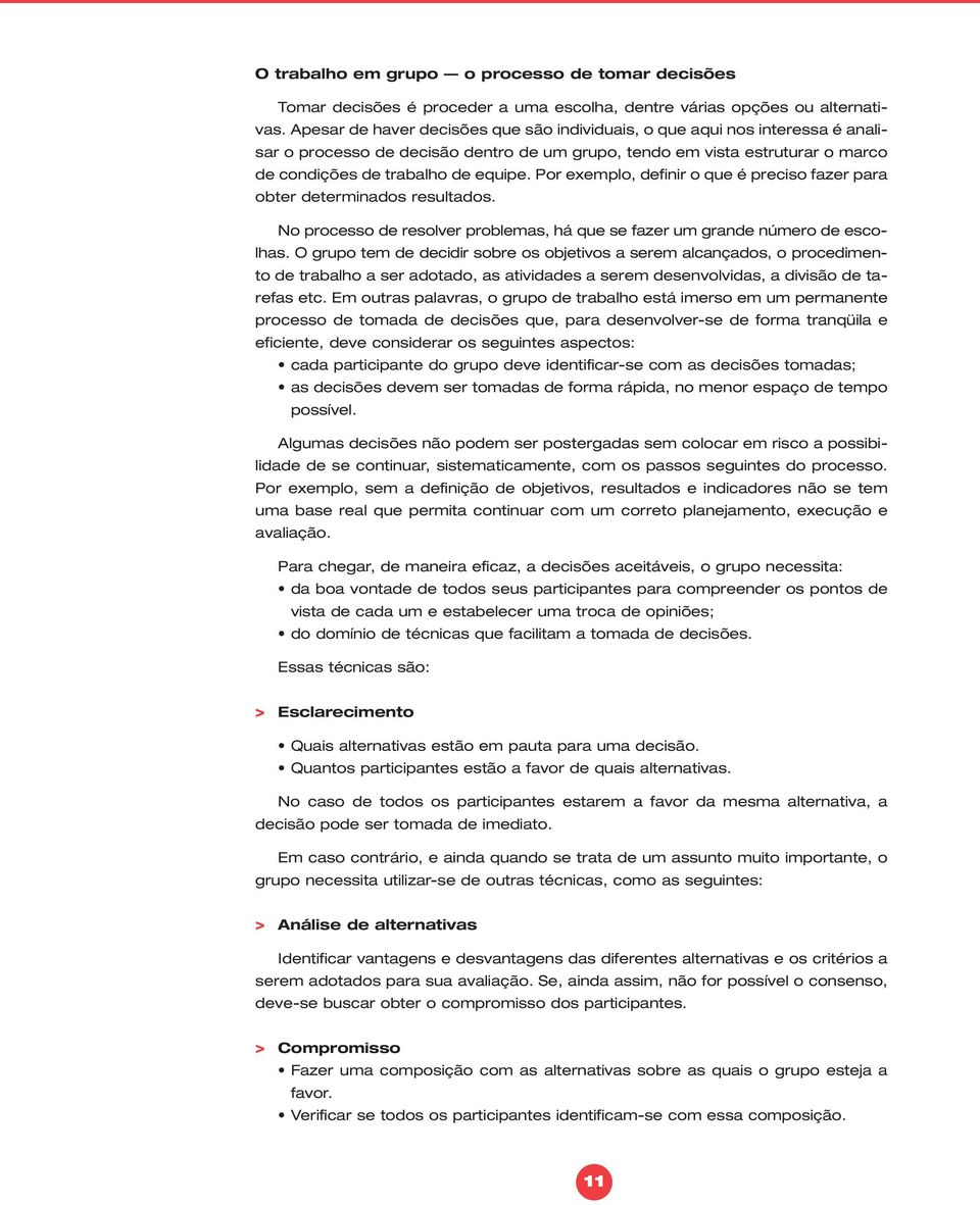 Por exemplo, definir o que é preciso fazer para obter determinados resultados. No processo de resolver problemas, há que se fazer um grande número de escolhas.