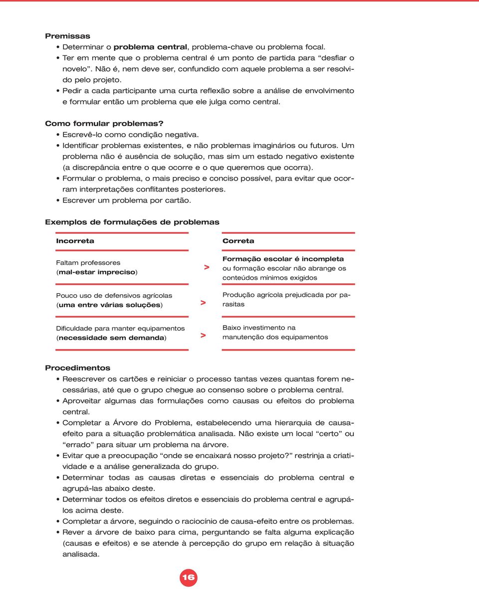 Pedir a cada participante uma curta reflexão sobre a análise de envolvimento e formular então um problema que ele julga como central. Como formular problemas? Escrevê-lo como condição negativa.