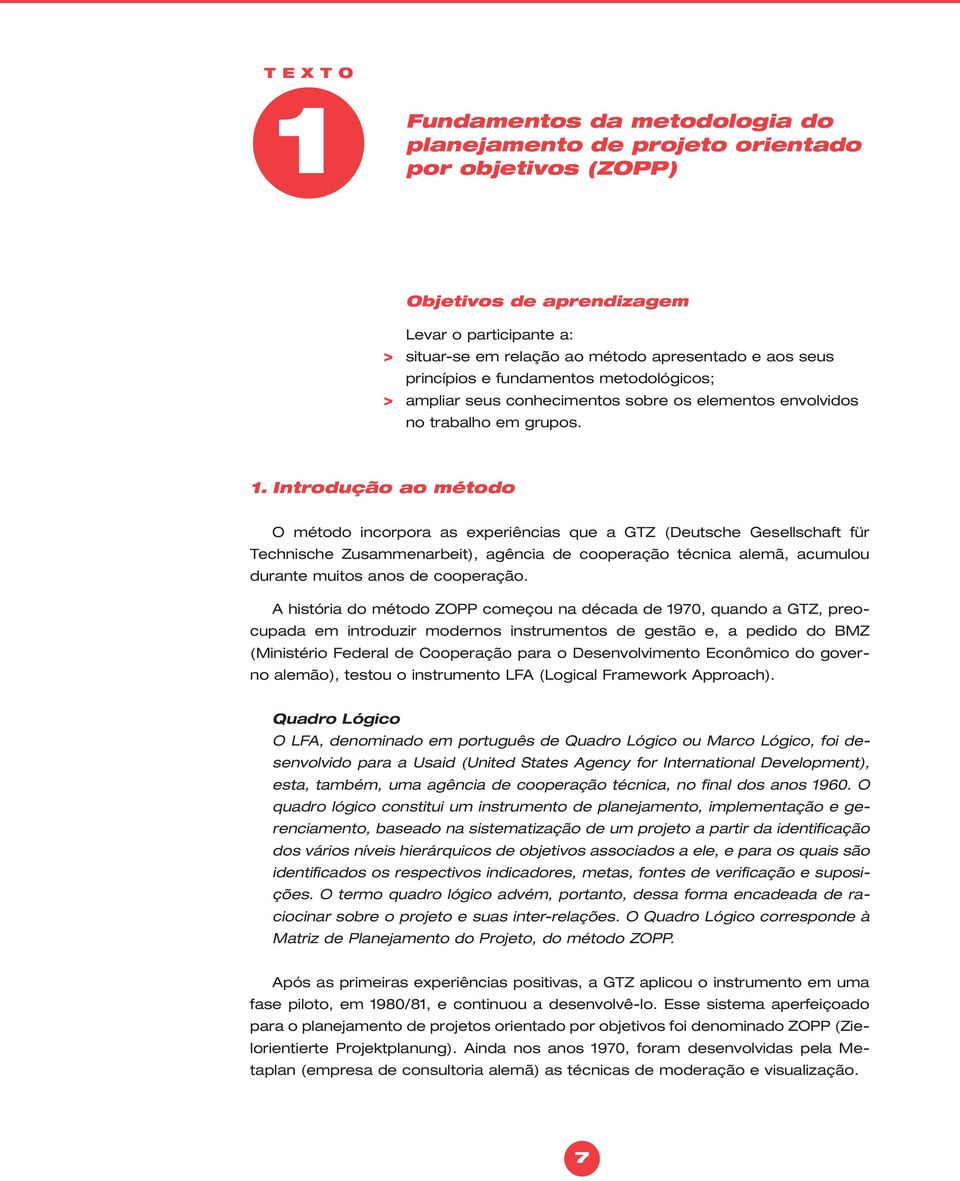 Introdução ao método O método incorpora as experiências que a GTZ (Deutsche Gesellschaft für Technische Zusammenarbeit), agência de cooperação técnica alemã, acumulou durante muitos anos de