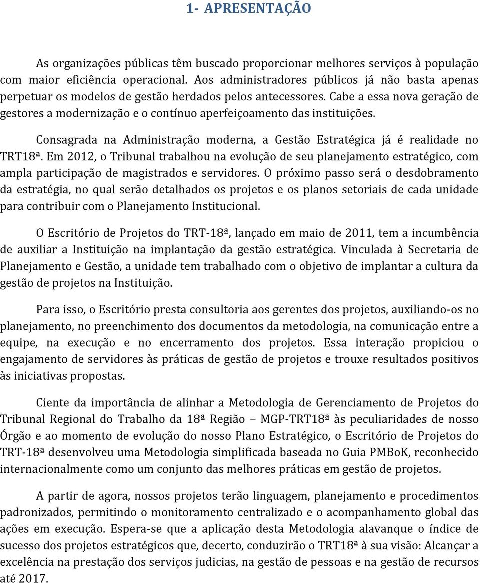 Cabe a essa nova geração de gestores a modernização e o contínuo aperfeiçoamento das instituições. Consagrada na Administração moderna, a Gestão Estratégica já é realidade no TRT18ª.