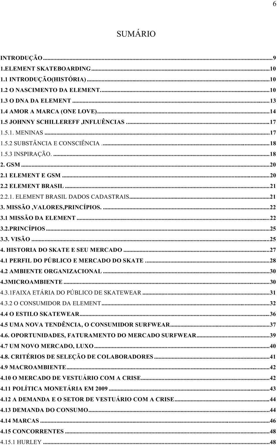 ..21 3. MISSÃO,VALORES,PRINCÍPIOS....22 3.1 MISSÃO DA ELEMENT...22 3.2.PRINCÍPIOS...25 3.3. VISÃO...25 4. HISTORIA DO SKATE E SEU MERCADO...27 4.1 PERFIL DO PÚBLICO E MERCADO DO SKATE...28 4.