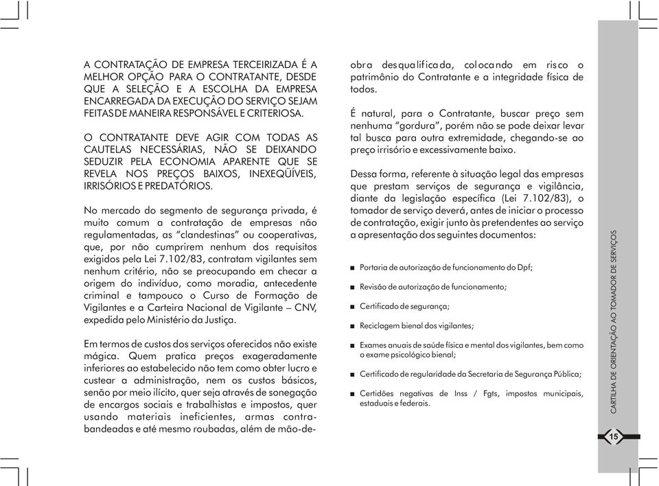 No mercado do segmento de segurança privada, é muito comum a contratação de empresas não regulamentadas, as clandestinas ou cooperativas, que, por não cumprirem nenhum dos requisitos exigidos pela