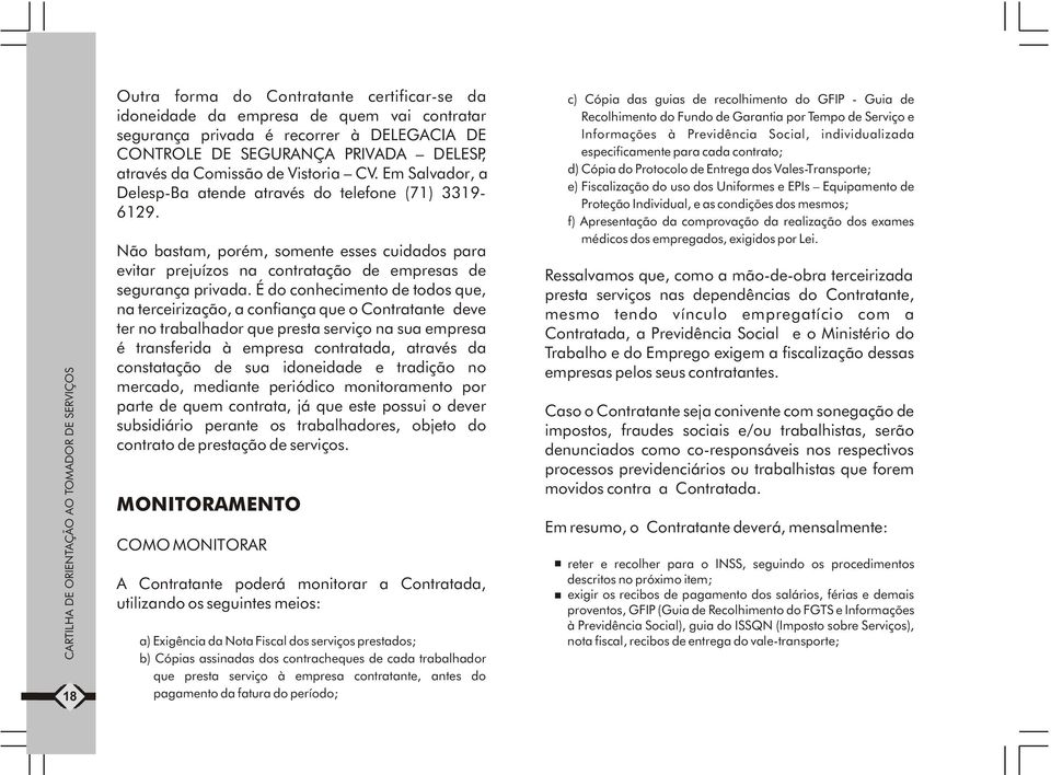 Não bastam, porém, somente esses cuidados para evitar prejuízos na contratação de empresas de segurança privada.