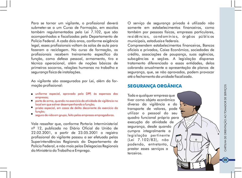 No curso de formação, os profissionais recebem treinamento específico da função, como defesa pessoal, armamento, tiro e técnica operacional, além de noções básicas de primeiros socorros, relações