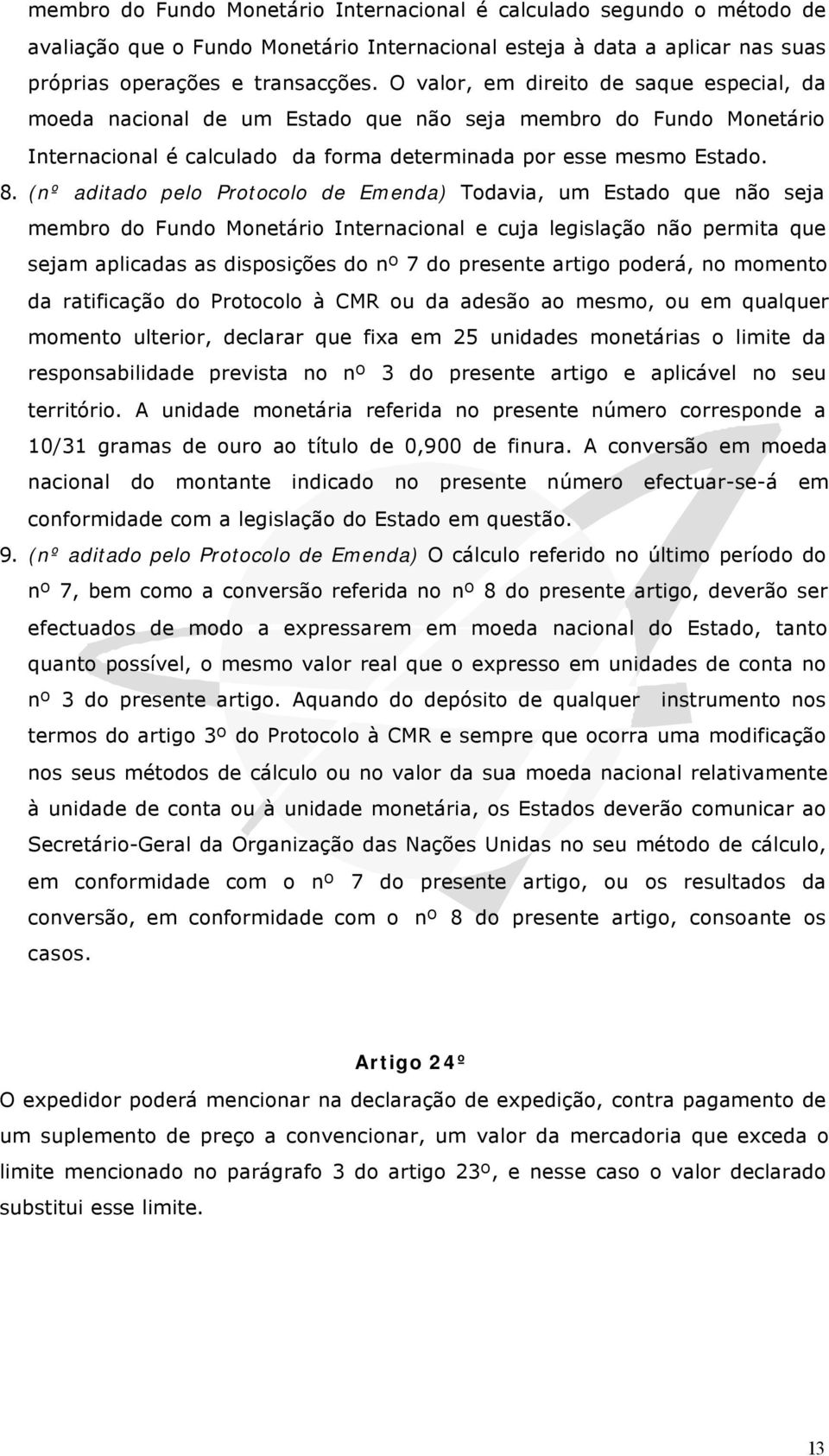 (nº aditado pelo Protocolo de Emenda) Todavia, um Estado que não seja membro do Fundo Monetário Internacional e cuja legislação não permita que sejam aplicadas as disposições do nº 7 do presente