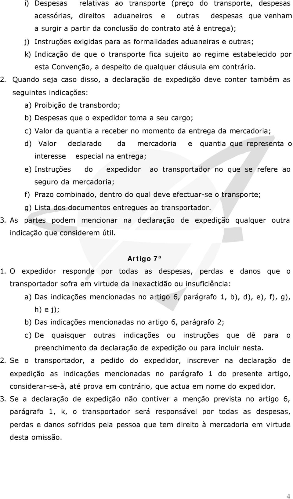 Quando seja caso disso, a declaração de expedição deve conter também as seguintes indicações: a) Proibição de transbordo; b) Despesas que o expedidor toma a seu cargo; c) Valor da quantia a receber