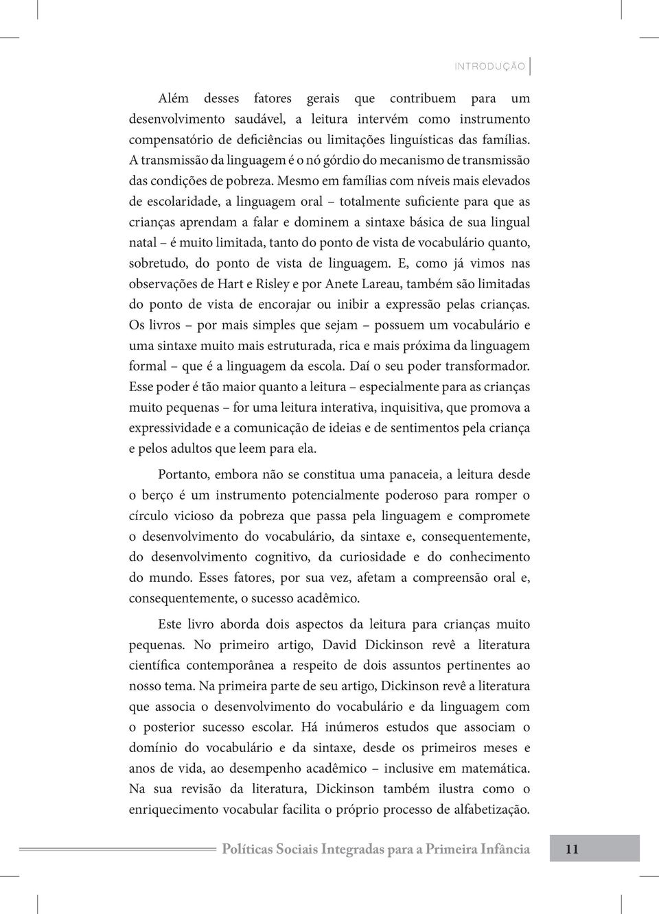 Mesmo em famílias com níveis mais elevados de escolaridade, a linguagem oral totalmente suficiente para que as crianças aprendam a falar e dominem a sintaxe básica de sua lingual natal é muito