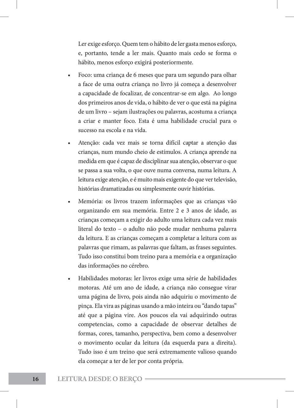 Ao longo dos primeiros anos de vida, o hábito de ver o que está na página de um livro sejam ilustrações ou palavras, acostuma a criança a criar e manter foco.