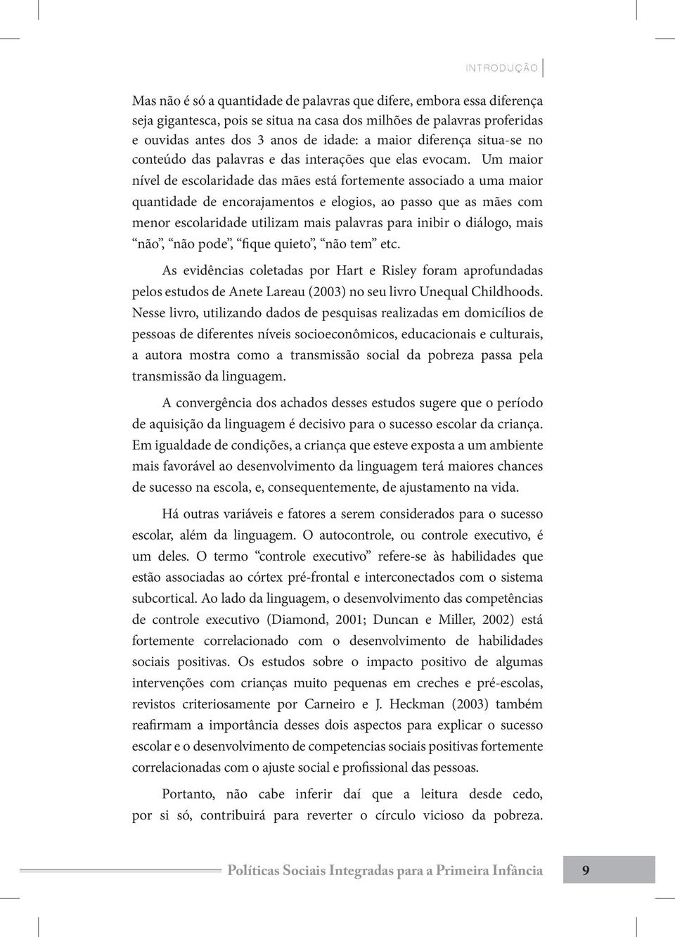 Um maior nível de escolaridade das mães está fortemente associado a uma maior quantidade de encorajamentos e elogios, ao passo que as mães com menor escolaridade utilizam mais palavras para inibir o