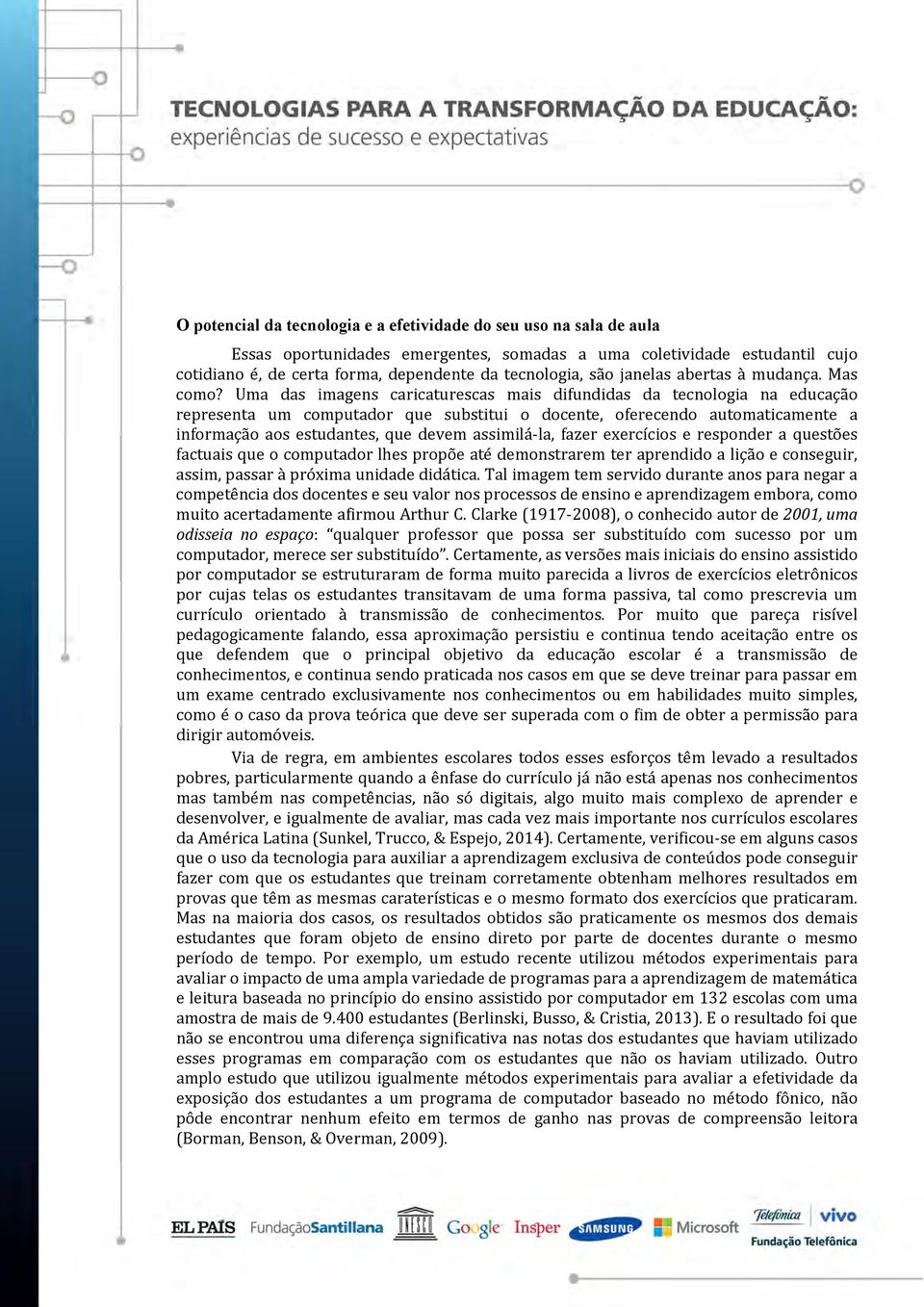 Uma das imagens caricaturescas mais difundidas da tecnologia na educação representa um computador que substitui o docente, oferecendo automaticamente a informação aos estudantes, que devem assimilá