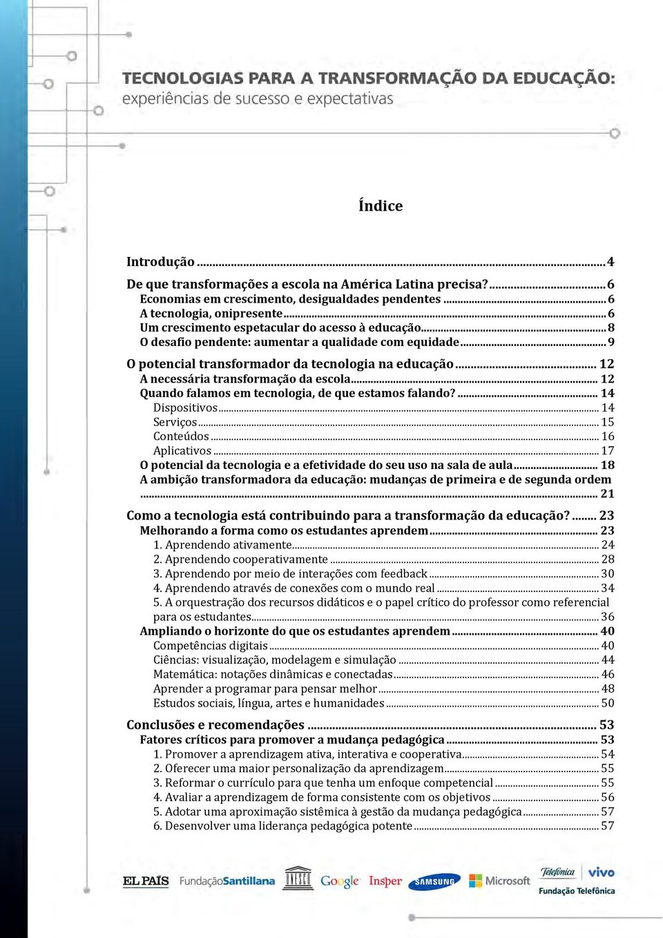 .. 12 A necessária transformação da escola... 12 Quando falamos em tecnologia, de que estamos falando?... 14 Dispositivos... 14 Serviços... 15 Conteúdos... 16 Aplicativos.