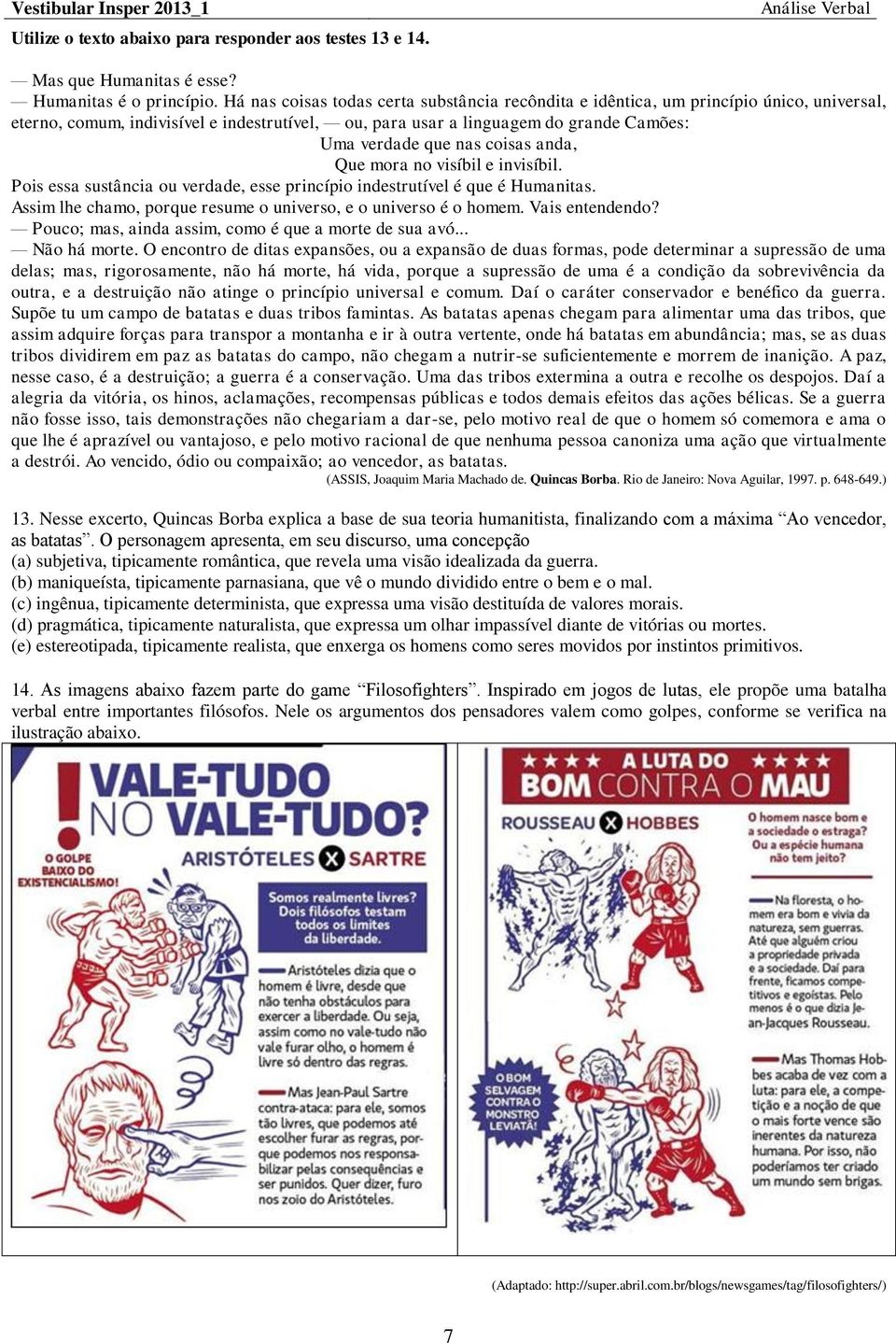 coisas anda, Que mora no visíbil e invisíbil. Pois essa sustância ou verdade, esse princípio indestrutível é que é Humanitas. Assim lhe chamo, porque resume o universo, e o universo é o homem.