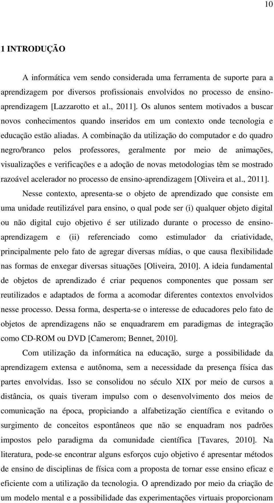 A combinação da utilização do computador e do quadro negro/branco pelos professores, geralmente por meio de animações, visualizações e verificações e a adoção de novas metodologias têm se mostrado