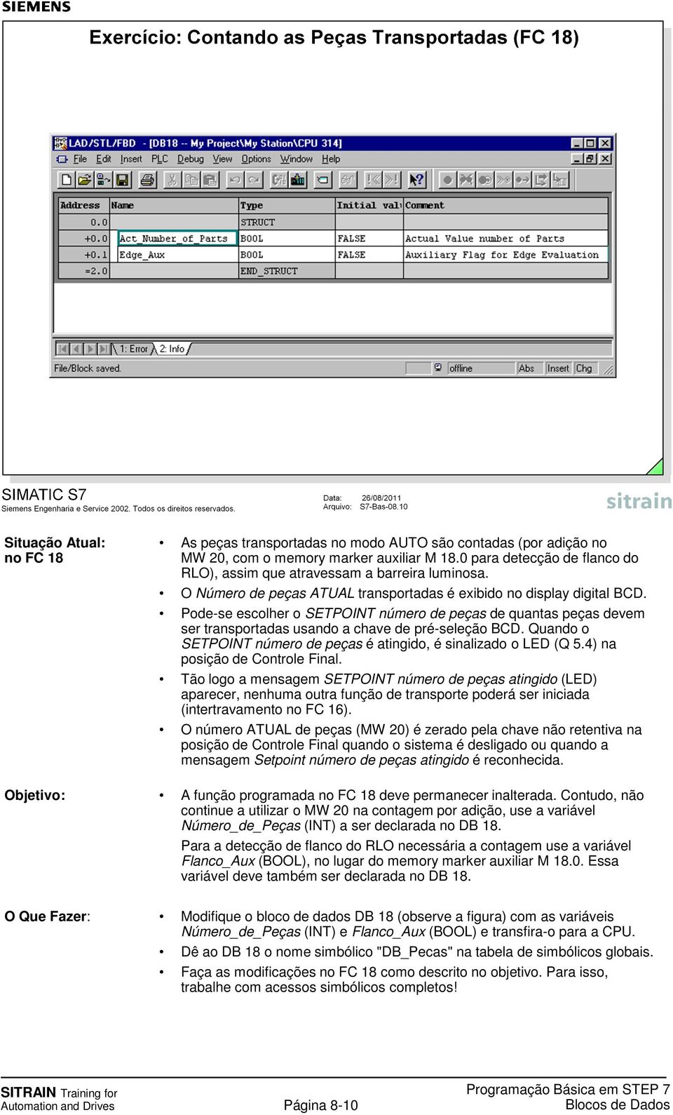 Pode-se escolher o SETPOINT número de peças de quantas peças devem ser transportadas usando a chave de pré-seleção BCD. Quando o SETPOINT número de peças é atingido, é sinalizado o LED (Q 5.