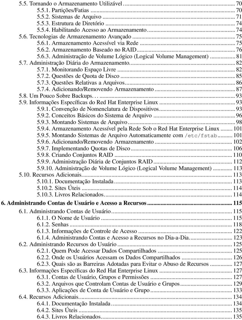 .. 81 5.7. Administração Diária do Armazenamento... 82 5.7.1. Monitorando Espaço Livre... 82 5.7.2. Questões de Quota de Disco... 85 5.7.3. Questões Relativas a Arquivos... 86 5.7.4.