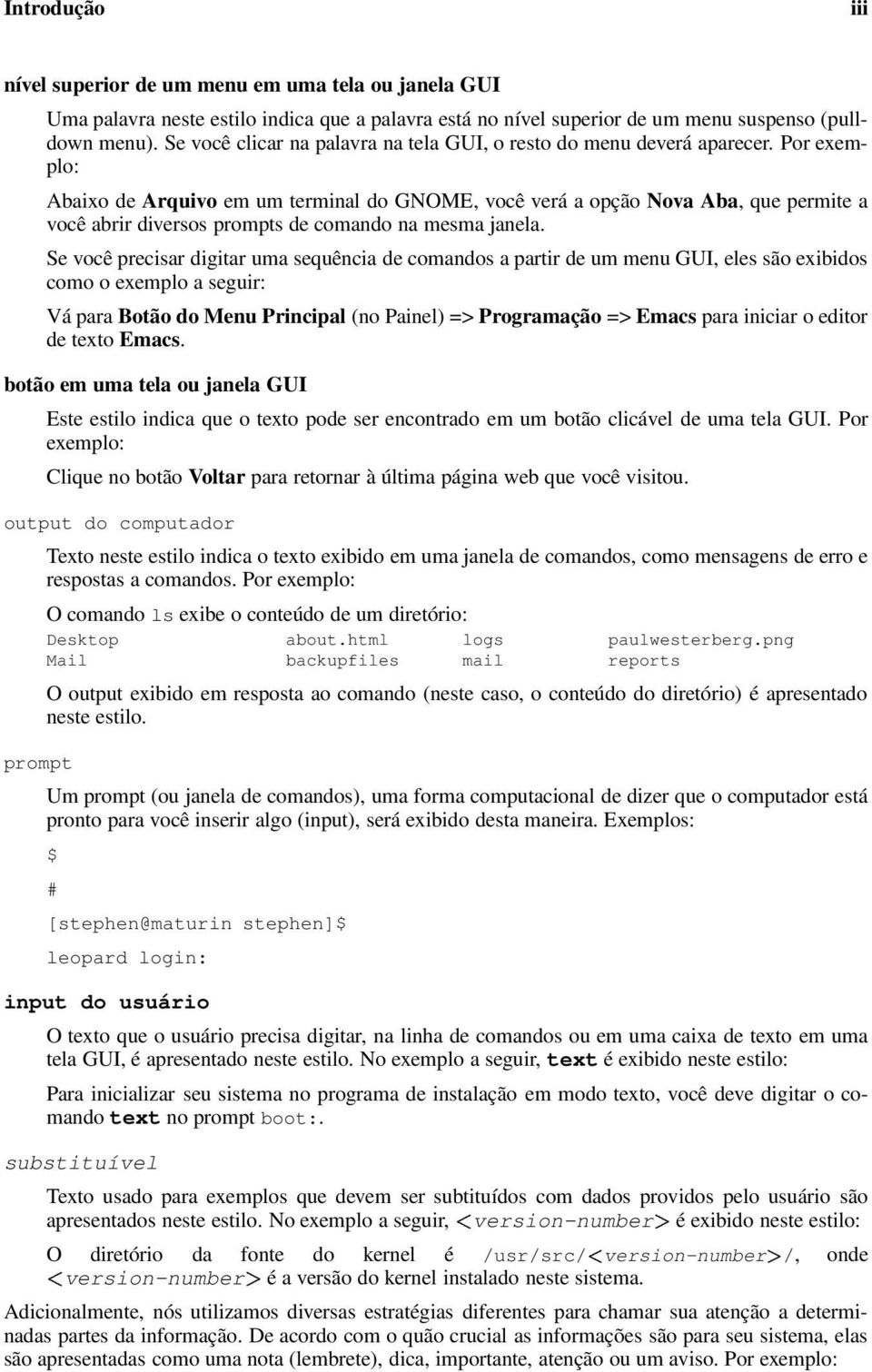 Por exemplo: Abaixo de Arquivo em um terminal do GNOME, você verá a opção Nova Aba, que permite a você abrir diversos prompts de comando na mesma janela.