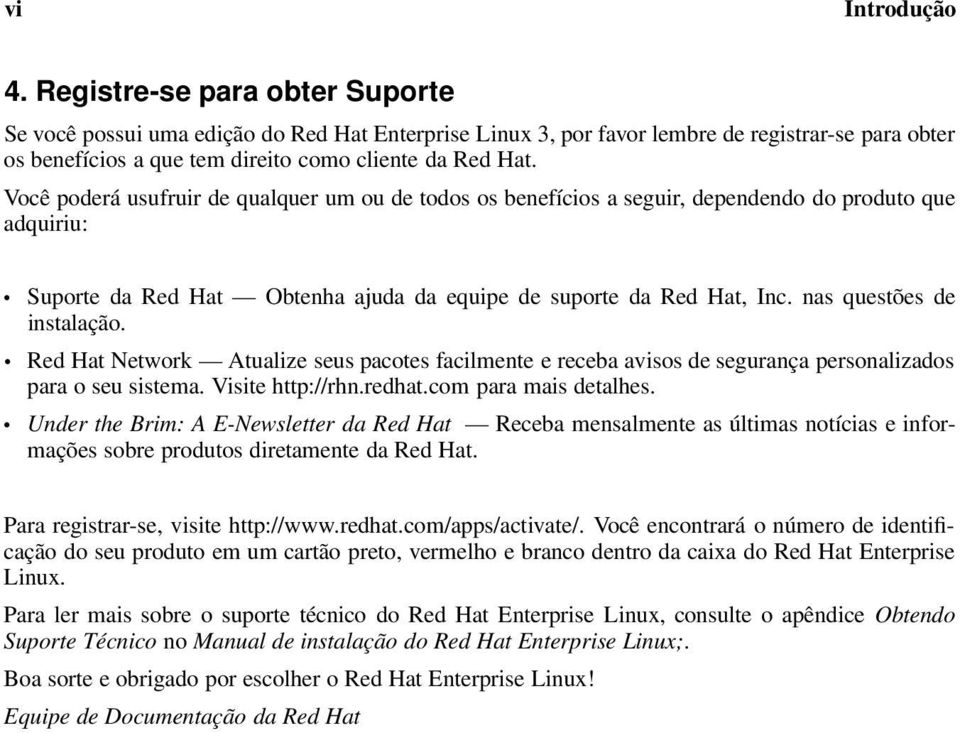 Você poderá usufruir de qualquer um ou de todos os benefícios a seguir, dependendo do produto que adquiriu: Suporte da Red Hat Obtenha ajuda da equipe de suporte da Red Hat, Inc.